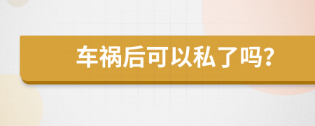 车祸后可以私了吗？