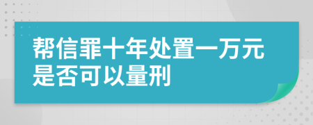 帮信罪十年处置一万元是否可以量刑