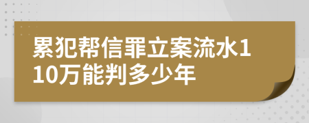 累犯帮信罪立案流水110万能判多少年