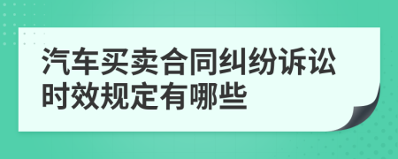 汽车买卖合同纠纷诉讼时效规定有哪些