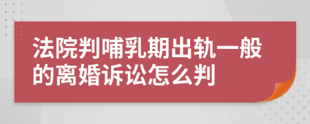 法院判哺乳期出轨一般的离婚诉讼怎么判