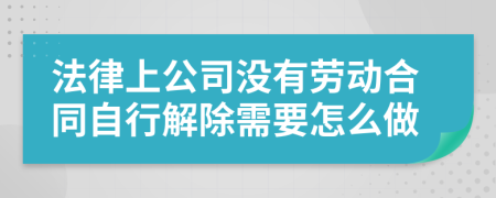 法律上公司没有劳动合同自行解除需要怎么做