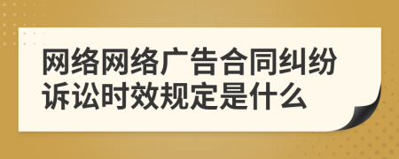 网络网络广告合同纠纷诉讼时效规定是什么