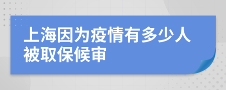 上海因为疫情有多少人被取保候审