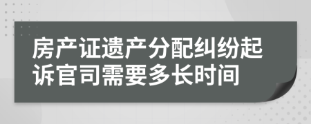 房产证遗产分配纠纷起诉官司需要多长时间
