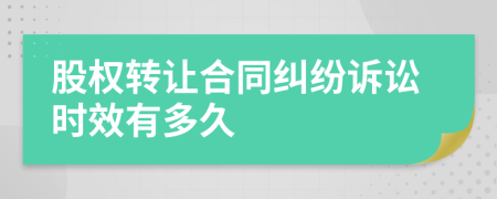 股权转让合同纠纷诉讼时效有多久