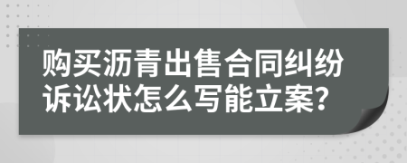 购买沥青出售合同纠纷诉讼状怎么写能立案？