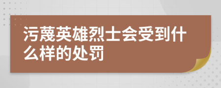 污蔑英雄烈士会受到什么样的处罚