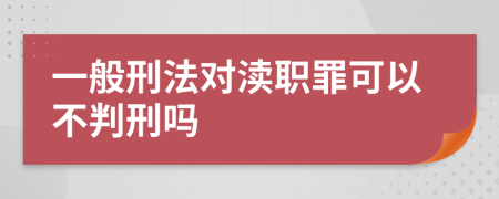 一般刑法对渎职罪可以不判刑吗