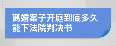 离婚案子开庭到底多久能下法院判决书