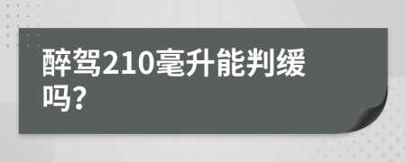 醉驾210毫升能判缓吗？