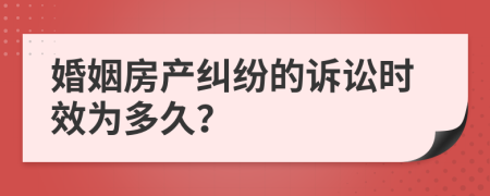 婚姻房产纠纷的诉讼时效为多久？