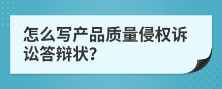 怎么写产品质量侵权诉讼答辩状？