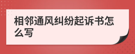 相邻通风纠纷起诉书怎么写