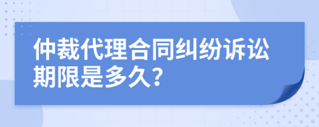 仲裁代理合同纠纷诉讼期限是多久？