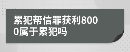 累犯帮信罪获利8000属于累犯吗