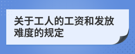 关于工人的工资和发放难度的规定