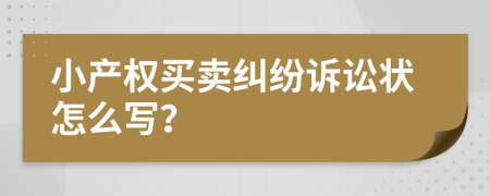 小产权买卖纠纷诉讼状怎么写？