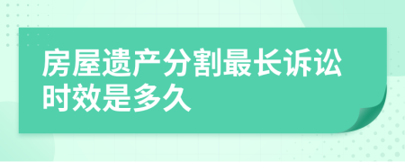 房屋遗产分割最长诉讼时效是多久