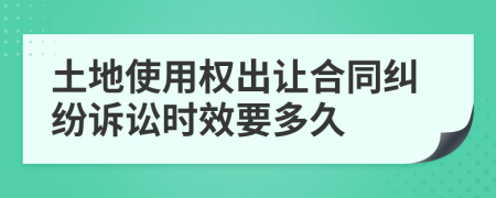 土地使用权出让合同纠纷诉讼时效要多久