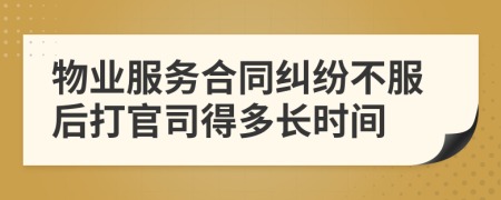 物业服务合同纠纷不服后打官司得多长时间
