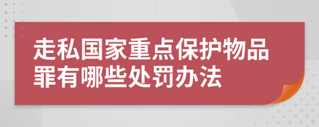 走私国家重点保护物品罪有哪些处罚办法