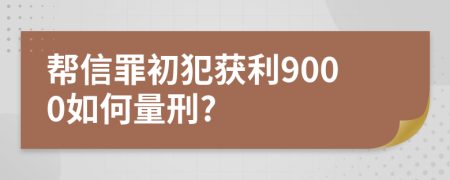 帮信罪初犯获利9000如何量刑?