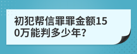 初犯帮信罪罪金额150万能判多少年？