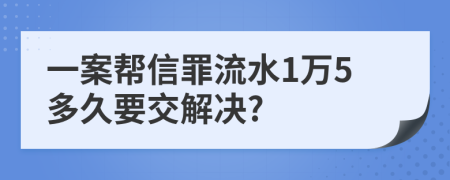 一案帮信罪流水1万5多久要交解决?