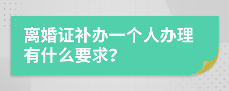 离婚证补办一个人办理有什么要求？