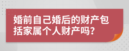 婚前自己婚后的财产包括家属个人财产吗？