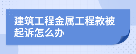 建筑工程金属工程款被起诉怎么办