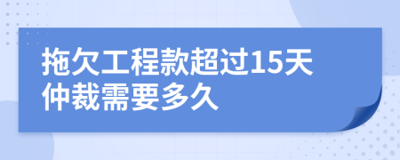 拖欠工程款超过15天仲裁需要多久