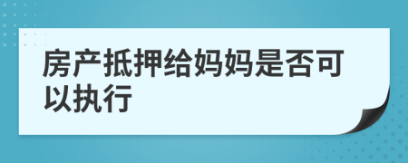 房产抵押给妈妈是否可以执行