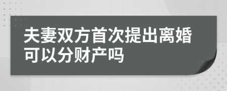 夫妻双方首次提出离婚可以分财产吗