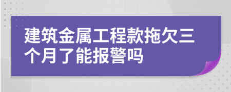 建筑金属工程款拖欠三个月了能报警吗