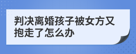 判决离婚孩子被女方又抱走了怎么办