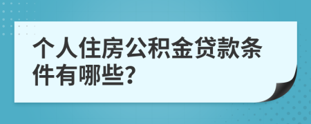 个人住房公积金贷款条件有哪些？