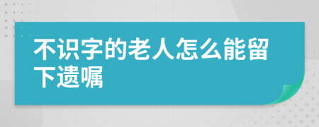 不识字的老人怎么能留下遗嘱
