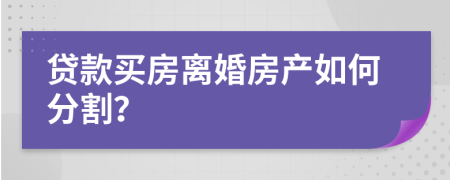 贷款买房离婚房产如何分割？