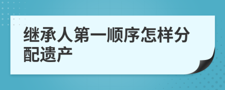 继承人第一顺序怎样分配遗产