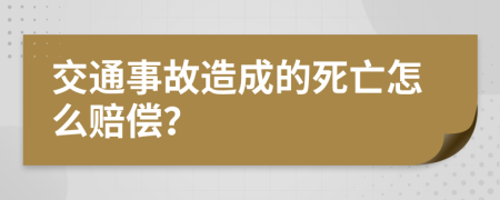 交通事故造成的死亡怎么赔偿？