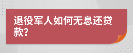 退役军人如何无息还贷款？