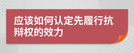 应该如何认定先履行抗辩权的效力