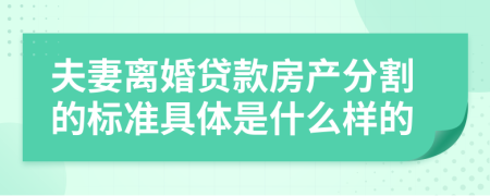 夫妻离婚贷款房产分割的标准具体是什么样的