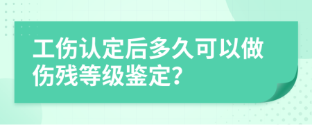 工伤认定后多久可以做伤残等级鉴定？