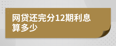 网贷还完分12期利息算多少