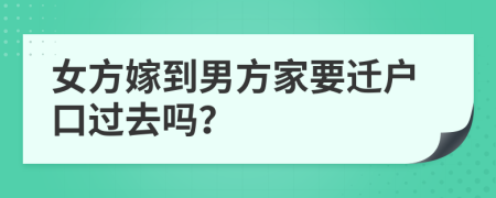 女方嫁到男方家要迁户口过去吗？