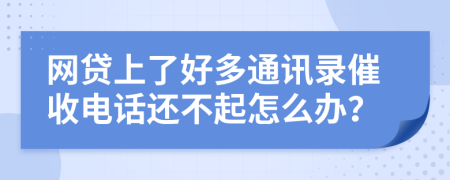 网贷上了好多通讯录催收电话还不起怎么办？