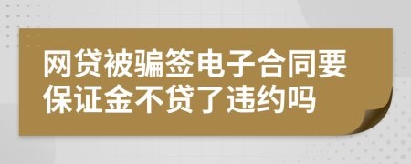 网贷被骗签电子合同要保证金不贷了违约吗